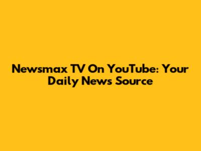 Newsmax TV On YouTube: Your Daily News Source