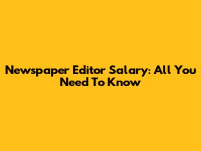 Newspaper Editor Salary: All You Need To Know