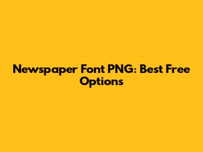 Newspaper Font PNG: Best Free Options