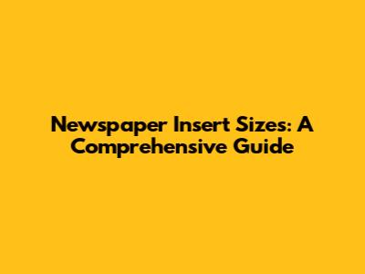 Newspaper Insert Sizes: A Comprehensive Guide