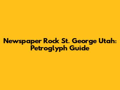 Newspaper Rock St. George Utah: Petroglyph Guide