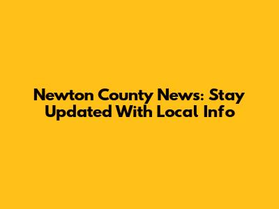 Newton County News: Stay Updated With Local Info