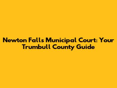 Newton Falls Municipal Court: Your Trumbull County Guide