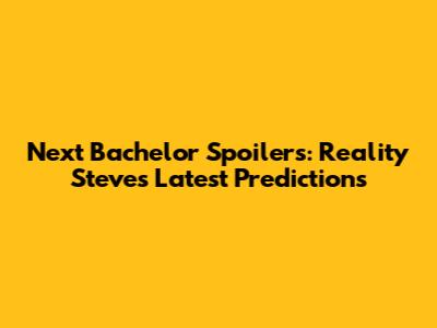 Next Bachelor Spoilers: Reality Steve's Latest Predictions