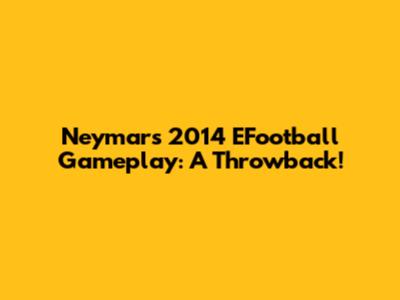 Neymar's 2014 EFootball Gameplay: A Throwback!