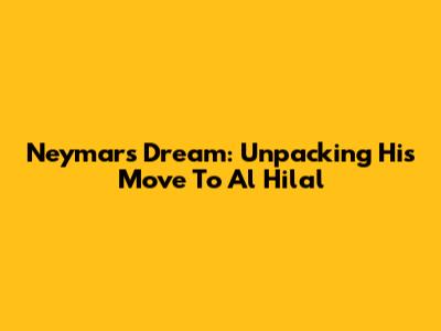 Neymar's Dream: Unpacking His Move To Al Hilal