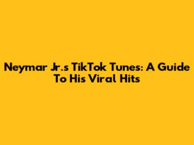 Neymar Jr.'s TikTok Tunes: A Guide To His Viral Hits