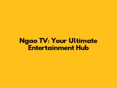 Ngao TV: Your Ultimate Entertainment Hub