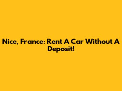 Nice, France: Rent A Car Without A Deposit!