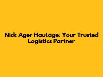 Nick Ager Haulage: Your Trusted Logistics Partner