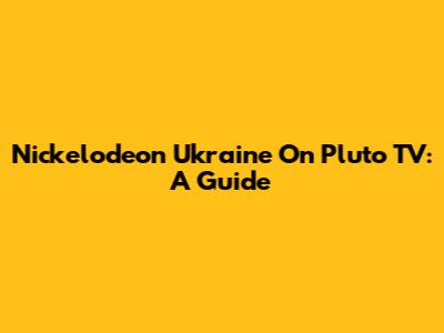 Nickelodeon Ukraine On Pluto TV: A Guide