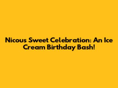 Nicou's Sweet Celebration: An Ice Cream Birthday Bash!