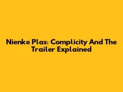 Nienke Plas: Complicity And The Trailer Explained