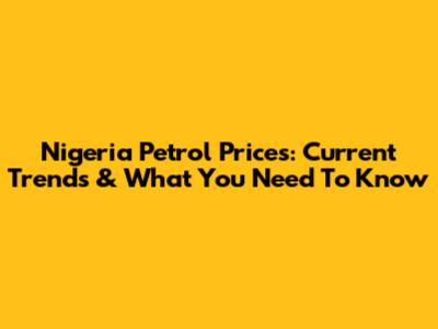 Nigeria Petrol Prices: Current Trends & What You Need To Know