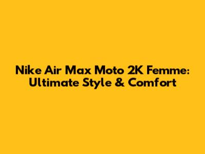 Nike Air Max Moto 2K Femme: Ultimate Style & Comfort