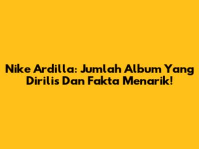 Nike Ardilla: Jumlah Album Yang Dirilis Dan Fakta Menarik!