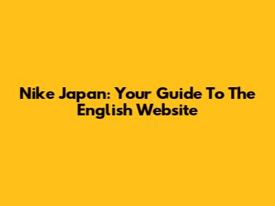 Nike Japan: Your Guide To The English Website