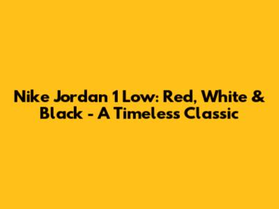 Nike Jordan 1 Low: Red, White & Black - A Timeless Classic