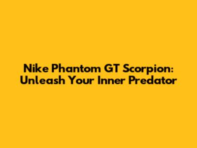 Nike Phantom GT Scorpion: Unleash Your Inner Predator