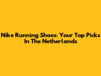 Nike Running Shoes: Your Top Picks In The Netherlands