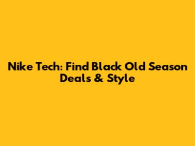 Nike Tech: Find Black Old Season Deals & Style