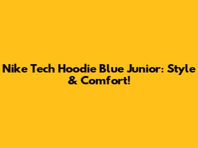 Nike Tech Hoodie Blue Junior: Style & Comfort!