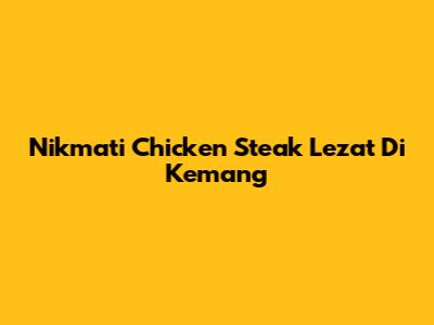 Nikmati Chicken Steak Lezat Di Kemang