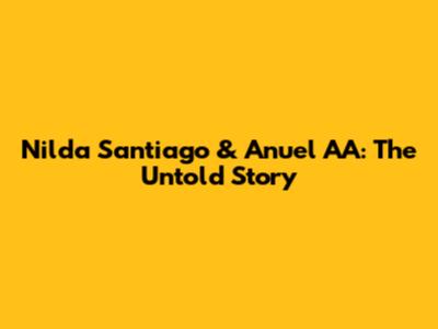 Nilda Santiago & Anuel AA: The Untold Story