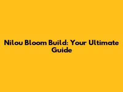 Nilou Bloom Build: Your Ultimate Guide
