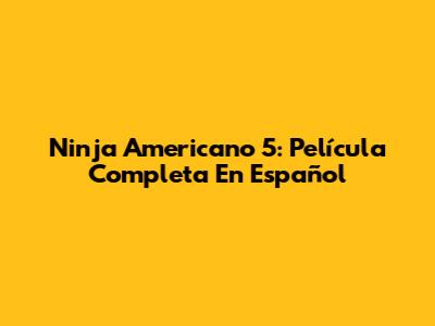 Ninja Americano 5: Película Completa En Español