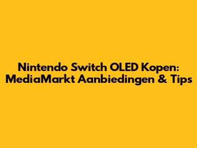 Nintendo Switch OLED Kopen: MediaMarkt Aanbiedingen & Tips
