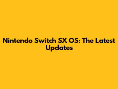 Nintendo Switch SX OS: The Latest Updates