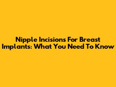 Nipple Incisions For Breast Implants: What You Need To Know