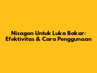 Nisagon Untuk Luka Bakar: Efektivitas & Cara Penggunaan