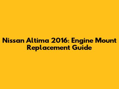 Nissan Altima 2016: Engine Mount Replacement Guide
