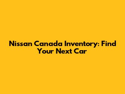 Nissan Canada Inventory: Find Your Next Car