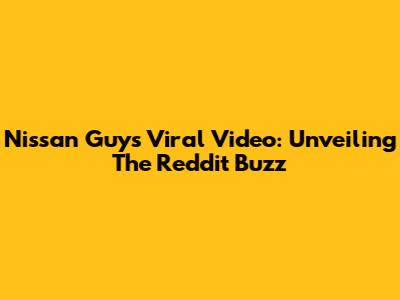 Nissan Guy's Viral Video: Unveiling The Reddit Buzz