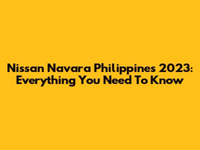 Nissan Navara Philippines 2023: Everything You Need To Know