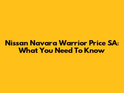 Nissan Navara Warrior Price SA: What You Need To Know
