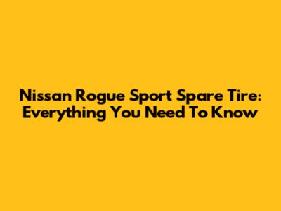 Nissan Rogue Sport Spare Tire: Everything You Need To Know