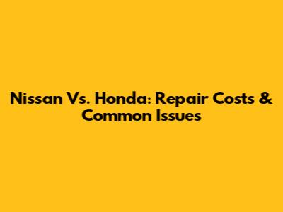 Nissan Vs. Honda: Repair Costs & Common Issues