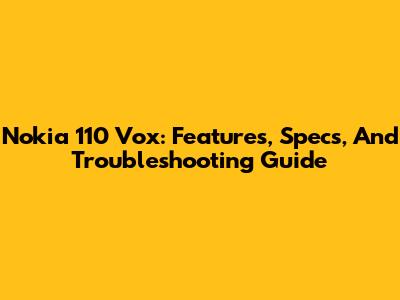 Nokia 110 Vox: Features, Specs, And Troubleshooting Guide