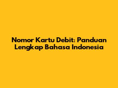 Nomor Kartu Debit: Panduan Lengkap Bahasa Indonesia