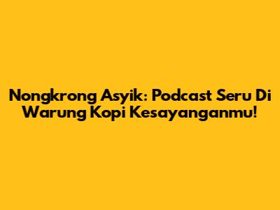 Nongkrong Asyik: Podcast Seru Di Warung Kopi Kesayanganmu!