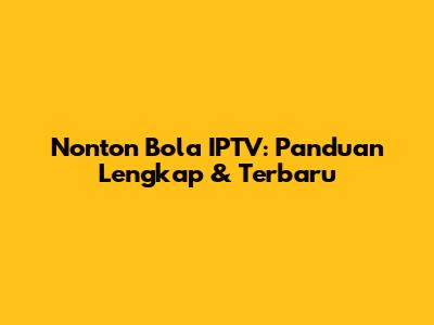 Nonton Bola IPTV: Panduan Lengkap & Terbaru
