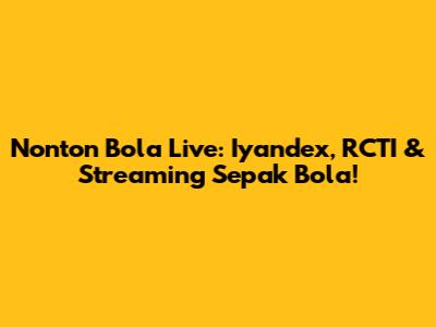 Nonton Bola Live: Iyandex, RCTI & Streaming Sepak Bola!