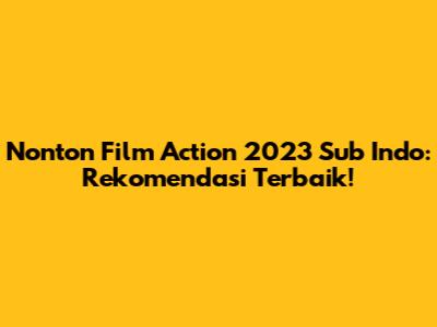 Nonton Film Action 2023 Sub Indo: Rekomendasi Terbaik!