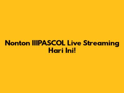 Nonton IIIPASCOL Live Streaming Hari Ini!
