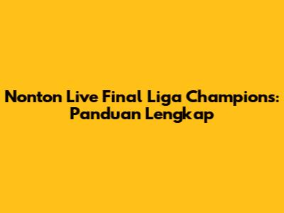 Nonton Live Final Liga Champions: Panduan Lengkap