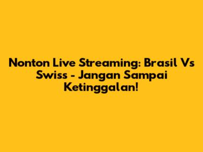 Nonton Live Streaming: Brasil Vs Swiss - Jangan Sampai Ketinggalan!